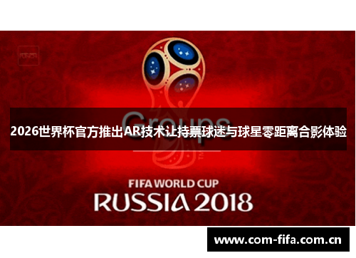 2026世界杯官方推出AR技术让持票球迷与球星零距离合影体验