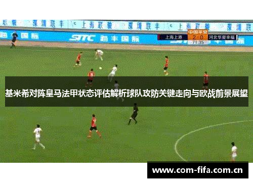 基米希对阵皇马法甲状态评估解析球队攻防关键走向与欧战前景展望